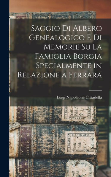 Saggio Di Albero Genealogico E Di Memorie Su La Famiglia Borgia Specialmente In Relazione A Ferrara (Italian Edition) - 9781018589572