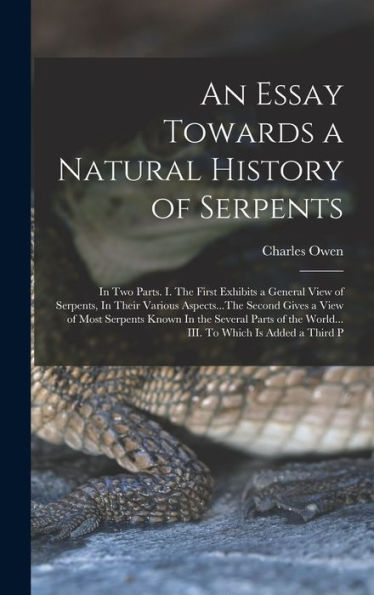 An Essay Towards A Natural History Of Serpents: In Two Parts. I. The First Exhibits A General View Of Serpents, In Their Various Aspects...The Second ... The World... Iii. To Which Is Added A Third P - 9781018589671