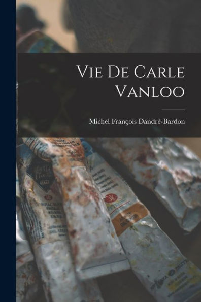 Vie De Carle Vanloo (French Edition) - 9781018589985