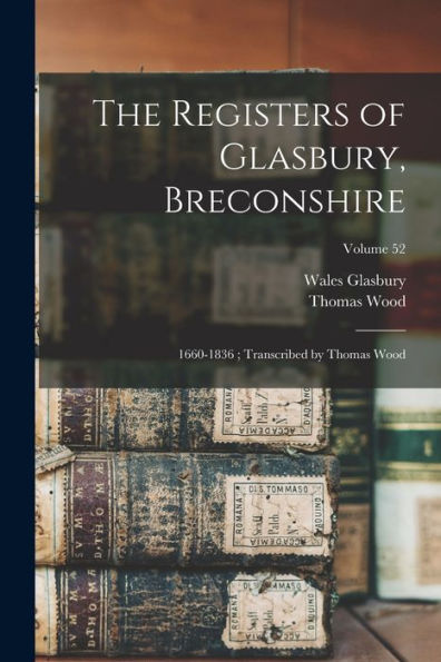 The Registers Of Glasbury, Breconshire: 1660-1836; Transcribed By Thomas Wood; Volume 52 - 9781018591315