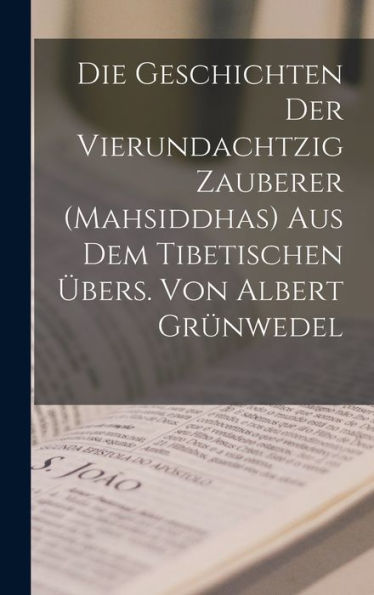 Die Geschichten Der Vierundachtzig Zauberer (Mahsiddhas) Aus Dem Tibetischen Übers. Von Albert Grünwedel (German Edition) - 9781018591599