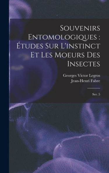 Souvenirs Entomologiques: Études Sur L'Instinct Et Les Moeurs Des Insectes: Ser. 5 (French Edition) - 9781018591995