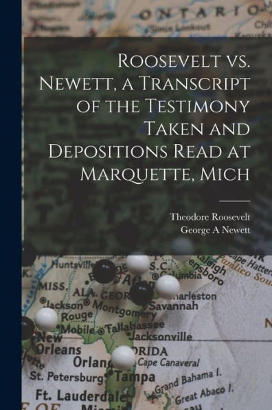 Roosevelt Vs. Newett, A Transcript Of The Testimony Taken And Depositions Read At Marquette, Mich