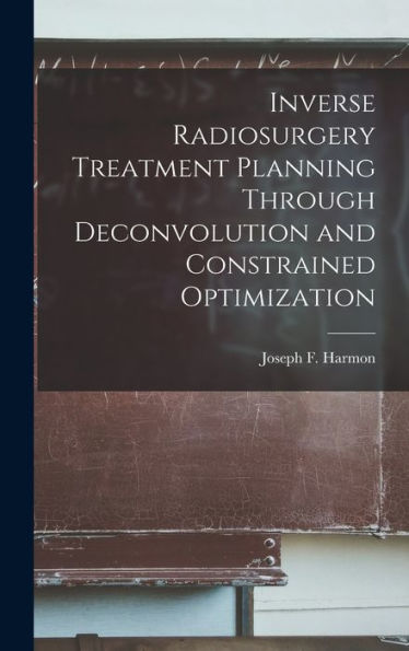 Inverse Radiosurgery Treatment Planning Through Deconvolution And Constrained Optimization - 9781018595757