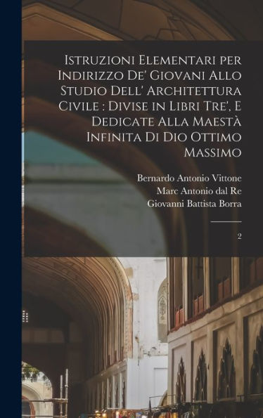 Istruzioni Elementari Per Indirizzo De' Giovani Allo Studio Dell' Architettura Civile: Divise In Libri Tre', E Dedicate Alla Maestà Infinita Di Dio Ottimo Massimo: 2 (Italian Edition) - 9781018596082