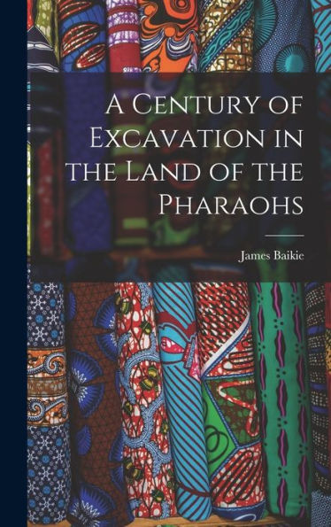 A Century Of Excavation In The Land Of The Pharaohs