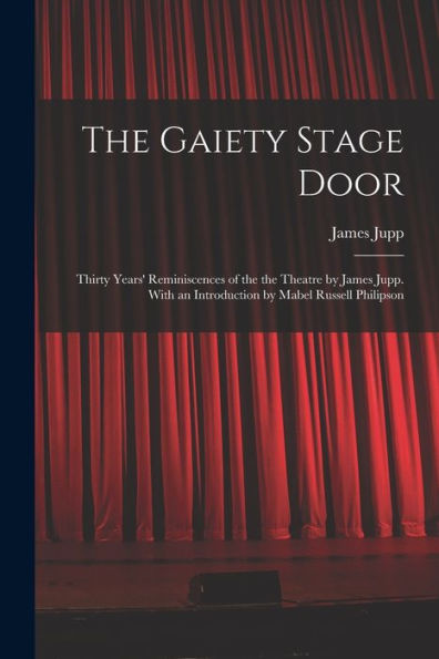 The Gaiety Stage Door; Thirty Years' Reminiscences Of The The Theatre By James Jupp. With An Introduction By Mabel Russell Philipson - 9781018596907
