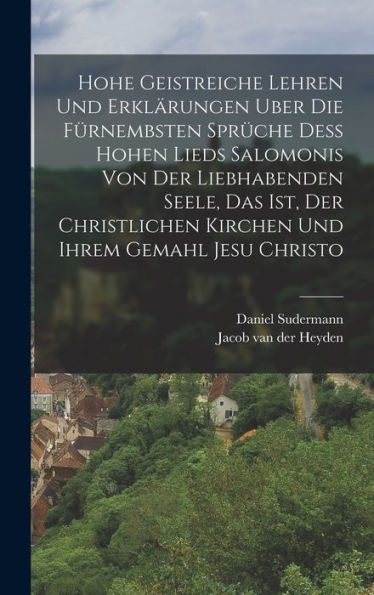 Hohe Geistreiche Lehren Und Erklärungen Uber Die Fürnembsten Sprüche Dess Hohen Lieds Salomonis Von Der Liebhabenden Seele, Das Ist, Der Christlichen ... Ihrem Gemahl Jesu Christo (German Edition) - 9781018597782