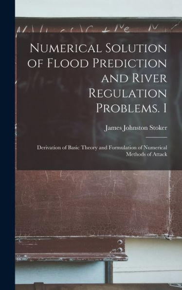 Numerical Solution Of Flood Prediction And River Regulation Problems. I: Derivation Of Basic Theory And Formulation Of Numerical Methods Of Attack - 9781018598031