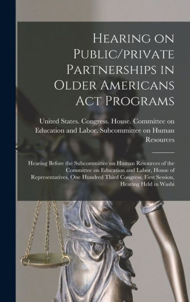 Hearing On Public/Private Partnerships In Older Americans Act Programs: Hearing Before The Subcommittee On Human Resources Of The Committee On ... First Session, Hearing Held In Washi - 9781018598055