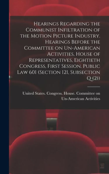Hearings Regarding The Communist Infiltration Of The Motion Picture Industry. Hearings Before The Committee On Un-American Activities, House Of ... Law 601 (Section 121, Subsection Q (2)) - 9781018598468