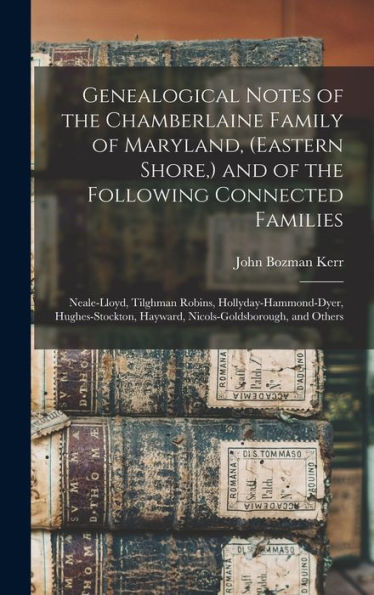 Genealogical Notes Of The Chamberlaine Family Of Maryland, (Eastern Shore, ) And Of The Following Connected Families: Neale-Lloyd, Tilghman Robins, ... Hayward, Nicols-Goldsborough, And Others - 9781018599595