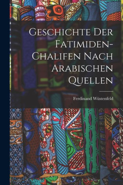 Geschichte Der Fatimiden-Chalifen Nach Arabischen Quellen (German Edition) - 9781018601908