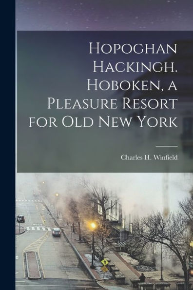 Hopoghan Hackingh. Hoboken, A Pleasure Resort For Old New York - 9781018602325
