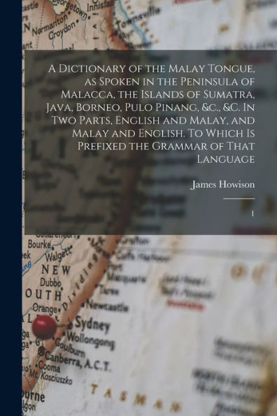 A Dictionary Of The Malay Tongue, As Spoken In The Peninsula Of Malacca, The Islands Of Sumatra, Java, Borneo, Pulo Pinang, &C., &C. In Two Parts, ... Is Prefixed The Grammar Of That Language: 1