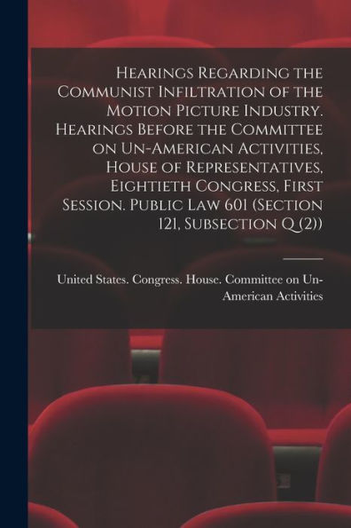 Hearings Regarding The Communist Infiltration Of The Motion Picture Industry. Hearings Before The Committee On Un-American Activities, House Of ... Law 601 (Section 121, Subsection Q (2)) - 9781018603162