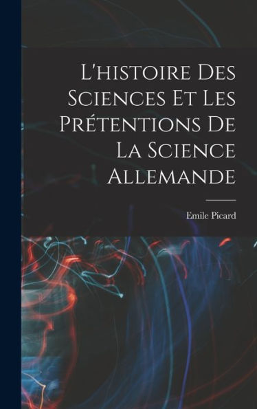 L'Histoire Des Sciences Et Les Prétentions De La Science Allemande (French Edition) - 9781018603490