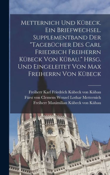 Metternich Und Kübeck. Ein Briefwechsel. Supplementband Der "Tagebücher Des Carl Friedrich Freiherrn Kübeck Von Kübau." Hrsg. Und Eingeleitet Von Max Freiherrn Von Kübeck (German Edition) - 9781018604121