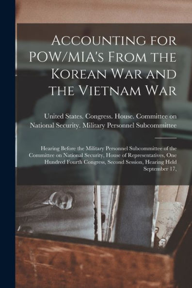 Accounting For Pow/Mia's From The Korean War And The Vietnam War: Hearing Before The Military Personnel Subcommittee Of The Committee On National ... Second Session, Hearing Held September 17, - 9781018604534