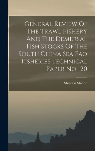 General Review Of The Trawl Fishery And The Demersal Fish Stocks Of The South China Sea Fao Fisheries Technical Paper No 120 - 9781018605524