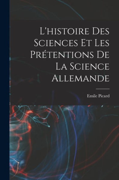 L'Histoire Des Sciences Et Les Prétentions De La Science Allemande (French Edition) - 9781018608440
