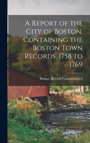 A Report Of The City Of Boston, Containing The Boston Town Records, 1758 To 1769 - 9781018609980