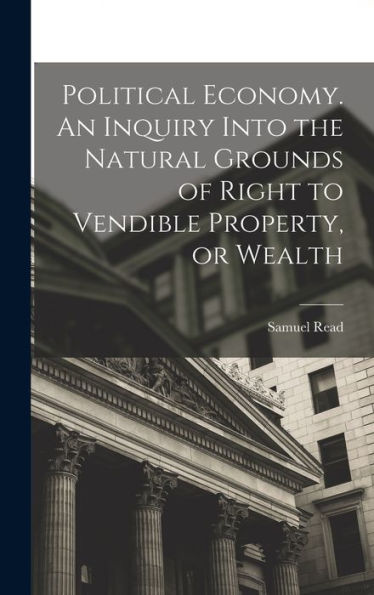 Political Economy. An Inquiry Into The Natural Grounds Of Right To Vendible Property, Or Wealth - 9781018610955