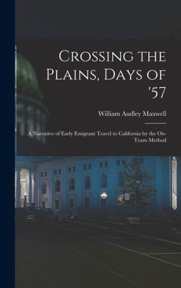 Crossing The Plains, Days Of '57; A Narrative Of Early Emigrant Travel To California By The Ox-Team Method - 9781018611662