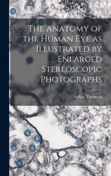 The Anatomy Of The Human Eye As Illustrated By Enlarged Stereoscopic Photographs - 9781018611860