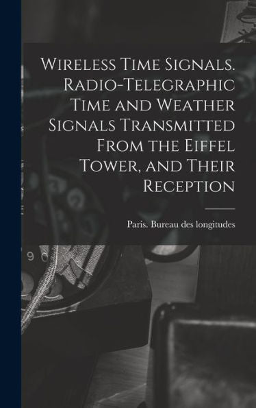 Wireless Time Signals. Radio-Telegraphic Time And Weather Signals Transmitted From The Eiffel Tower, And Their Reception - 9781018612676