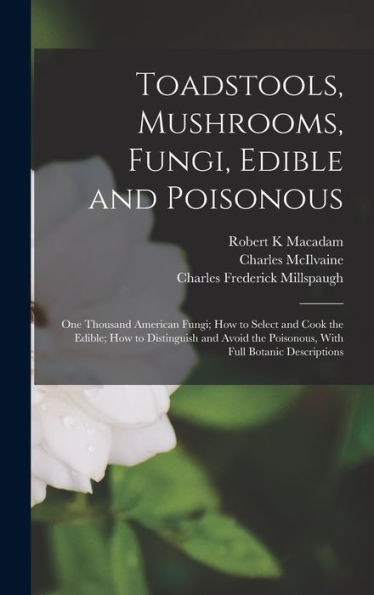 Toadstools, Mushrooms, Fungi, Edible And Poisonous; One Thousand American Fungi; How To Select And Cook The Edible; How To Distinguish And Avoid The Poisonous, With Full Botanic Descriptions - 9781018613802
