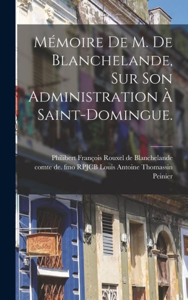 Mémoire De M. De Blanchelande, Sur Son Administration À Saint-Domingue. (French Edition) - 9781018613901