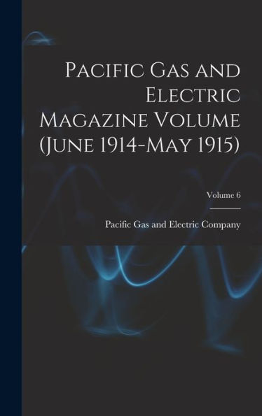 Pacific Gas And Electric Magazine Volume (June 1914-May 1915); Volume 6 - 9781018614267