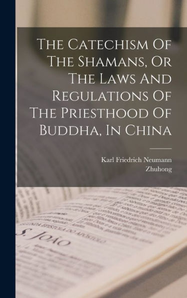 The Catechism Of The Shamans, Or The Laws And Regulations Of The Priesthood Of Buddha, In China - 9781018615356