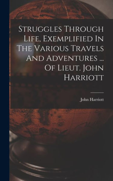 Struggles Through Life, Exemplified In The Various Travels And Adventures ... Of Lieut. John Harriott - 9781018615820