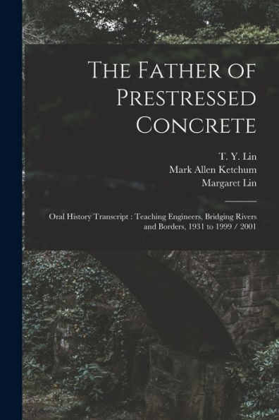 The Father Of Prestressed Concrete: Oral History Transcript: Teaching Engineers, Bridging Rivers And Borders, 1931 To 1999 / 2001 - 9781018616193