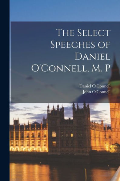 The Select Speeches Of Daniel O'Connell, M. P - 9781018616780
