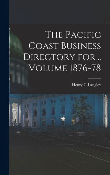 The Pacific Coast Business Directory For .. Volume 1876-78 - 9781018616933