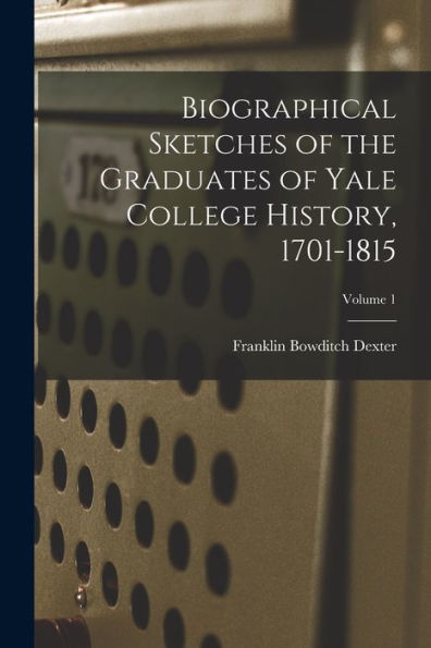 Biographical Sketches Of The Graduates Of Yale College History, 1701-1815; Volume 1 - 9781018617176
