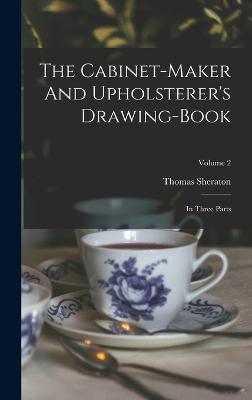 The Cabinet-Maker And Upholsterer's Drawing-Book: In Three Parts; Volume 2 - 9781018617602