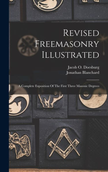 Revised Freemasonry Illustrated: A Complete Exposition Of The First Three Masonic Degrees - 9781018617688