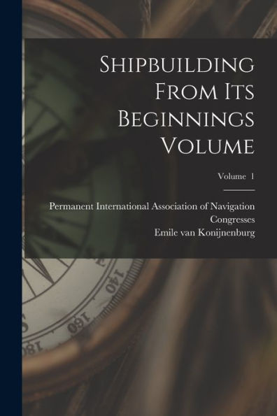 Shipbuilding From Its Beginnings Volume; Volume 1 - 9781018618067