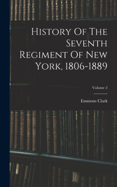 History Of The Seventh Regiment Of New York, 1806-1889; Volume 2 - 9781018618302