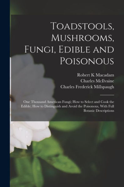 Toadstools, Mushrooms, Fungi, Edible And Poisonous; One Thousand American Fungi; How To Select And Cook The Edible; How To Distinguish And Avoid The Poisonous, With Full Botanic Descriptions - 9781018618869