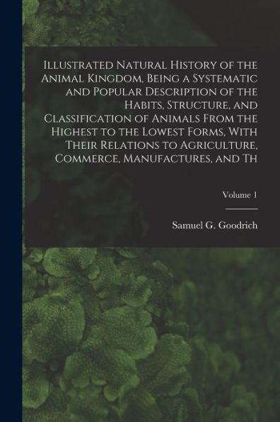 Illustrated Natural History Of The Animal Kingdom, Being A Systematic And Popular Description Of The Habits, Structure, And Classification Of Animals ... Agriculture, Commerce, Manufactures, And Th; - 9781018618876