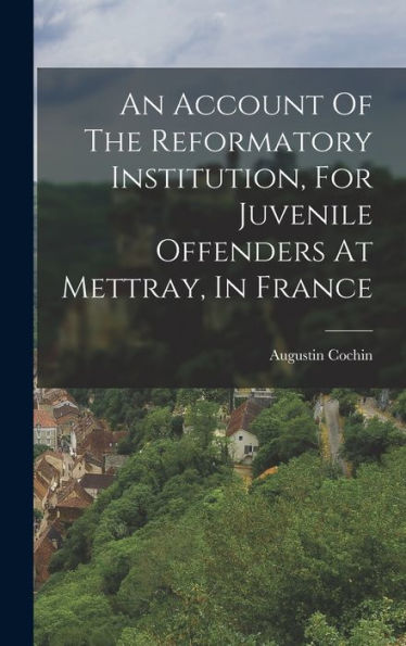 An Account Of The Reformatory Institution, For Juvenile Offenders At Mettray, In France - 9781018618937
