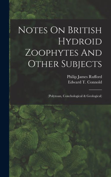 Notes On British Hydroid Zoophytes And Other Subjects: (Polyzoan, Conchological & Geological) - 9781018619309