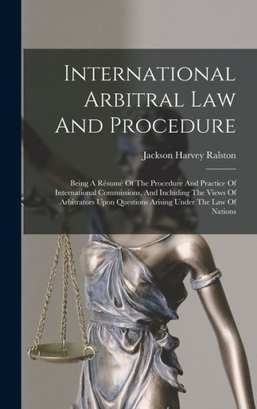 International Arbitral Law And Procedure: Being A Résumé Of The Procedure And Practice Of International Commissions, And Including The Views Of ... Questions Arising Under The Law Of Nations - 9781018619408