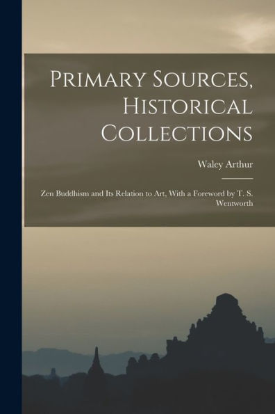 Primary Sources, Historical Collections: Zen Buddhism And Its Relation To Art, With A Foreword By T. S. Wentworth - 9781018619538