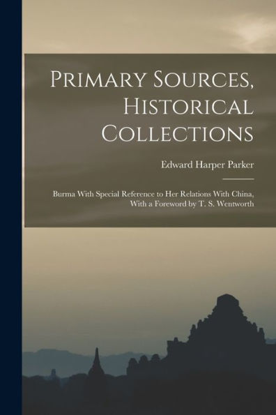 Primary Sources, Historical Collections: Burma With Special Reference To Her Relations With China, With A Foreword By T. S. Wentworth - 9781018619620
